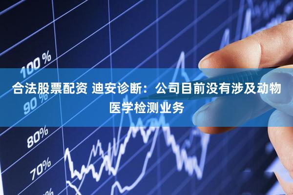 合法股票配资 迪安诊断：公司目前没有涉及动物医学检测业务