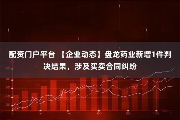 配资门户平台 【企业动态】盘龙药业新增1件判决结果，涉及买卖合同纠纷