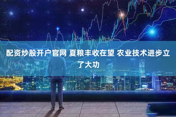 配资炒股开户官网 夏粮丰收在望 农业技术进步立了大功