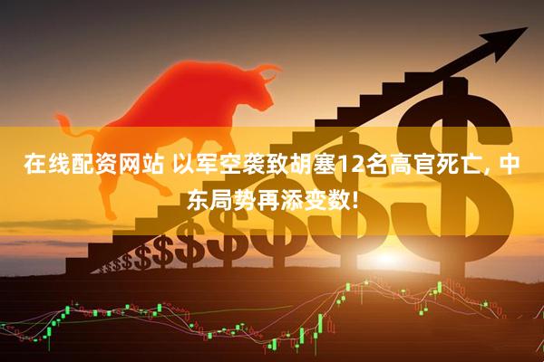在线配资网站 以军空袭致胡塞12名高官死亡, 中东局势再添变数!