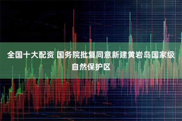 全国十大配资 国务院批复同意新建黄岩岛国家级自然保护区