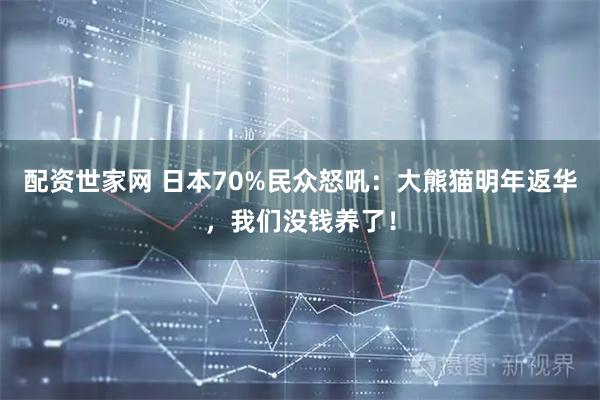 配资世家网 日本70%民众怒吼：大熊猫明年返华，我们没钱养了！