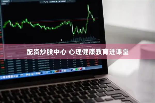 配资炒股中心 心理健康教育进课堂
